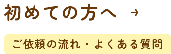 初めての方へ ご依頼の流れ・よくある質問